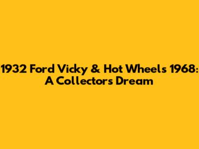 1932 Ford Vicky & Hot Wheels 1968: A Collector's Dream