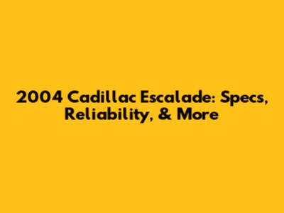 2004 Cadillac Escalade: Specs, Reliability, & More