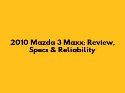 2010 Mazda 3 Maxx: Review, Specs & Reliability