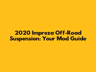 2020 Impreza Off-Road Suspension: Your Mod Guide