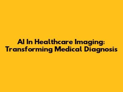 AI In Healthcare Imaging: Transforming Medical Diagnosis
