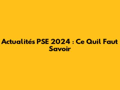Actualités PSE 2024 : Ce Qu'il Faut Savoir