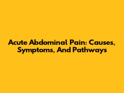 Acute Abdominal Pain: Causes, Symptoms, And Pathways