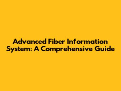 Advanced Fiber Information System: A Comprehensive Guide