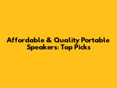 Affordable & Quality Portable Speakers: Top Picks