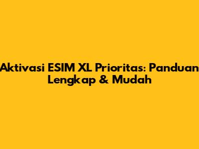 Aktivasi ESIM XL Prioritas: Panduan Lengkap & Mudah