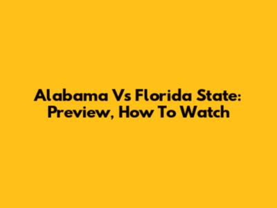 Alabama Vs Florida State: Preview, How To Watch