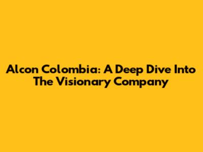 Alcon Colombia: A Deep Dive Into The Visionary Company