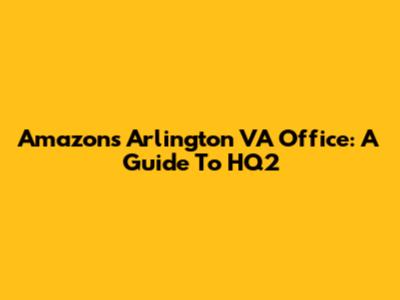 Amazon's Arlington VA Office: A Guide To HQ2