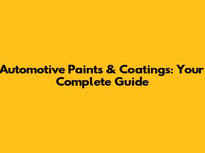Automotive Paints & Coatings: Your Complete Guide