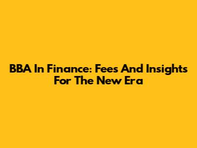BBA In Finance: Fees And Insights For The New Era