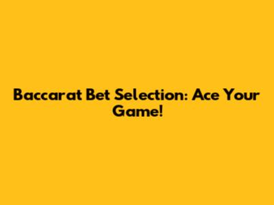 Baccarat Bet Selection: Ace Your Game!