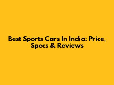 Best Sports Cars In India: Price, Specs & Reviews