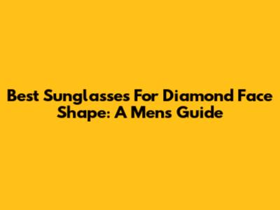 Best Sunglasses For Diamond Face Shape: A Men's Guide