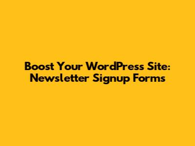 Boost Your WordPress Site: Newsletter Signup Forms