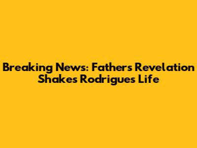 Breaking News: Father's Revelation Shakes Rodrigues' Life