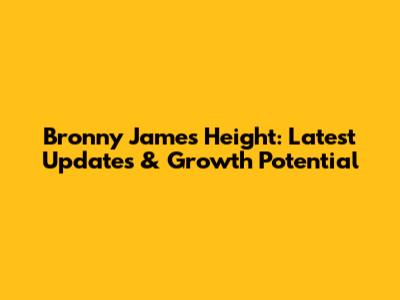 Bronny James Height: Latest Updates & Growth Potential