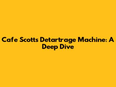 Cafe Scott's Detartrage Machine: A Deep Dive