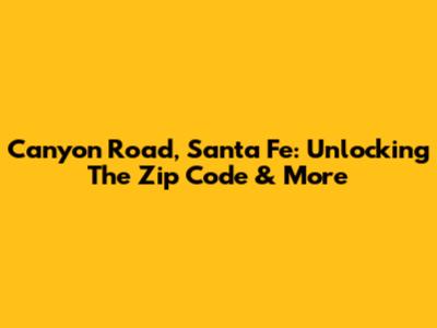 Canyon Road, Santa Fe: Unlocking The Zip Code & More