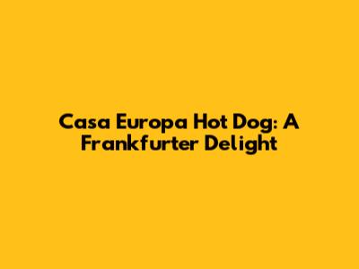 Casa Europa Hot Dog: A Frankfurter Delight