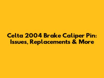 Celta 2004 Brake Caliper Pin: Issues, Replacements & More