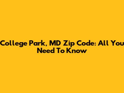College Park, MD Zip Code: All You Need To Know