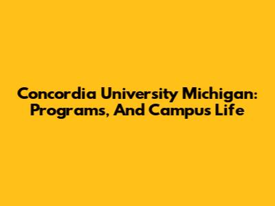 Concordia University Michigan: Programs, And Campus Life