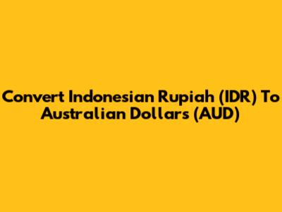 Convert Indonesian Rupiah (IDR) To Australian Dollars (AUD)