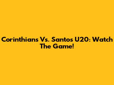 Corinthians Vs. Santos U20: Watch The Game!