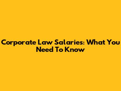 Corporate Law Salaries: What You Need To Know