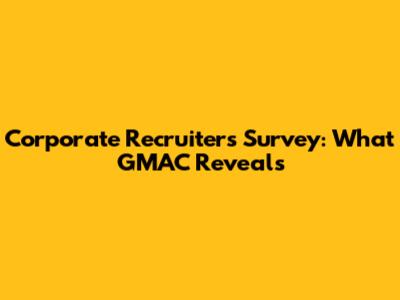 Corporate Recruiters Survey: What GMAC Reveals