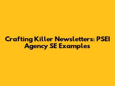 Crafting Killer Newsletters: PSEI Agency SE Examples