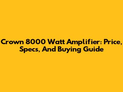 Crown 8000 Watt Amplifier: Price, Specs, And Buying Guide