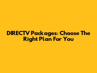 DIRECTV Packages: Choose The Right Plan For You