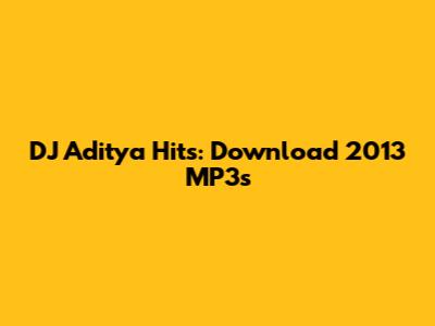 DJ Aditya Hits: Download 2013 MP3s