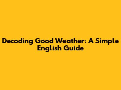 Decoding 'Good Weather': A Simple English Guide