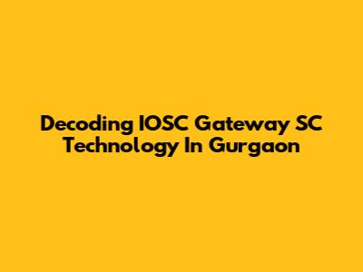 Decoding IOSC Gateway SC Technology In Gurgaon