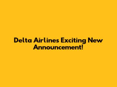 Delta Airlines' Exciting New Announcement!