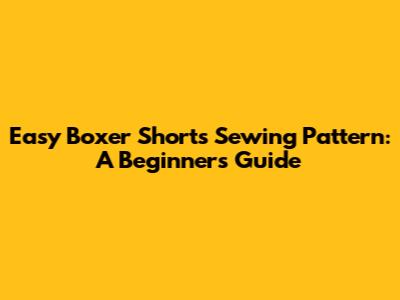 Easy Boxer Shorts Sewing Pattern: A Beginner's Guide
