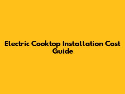Electric Cooktop Installation Cost Guide