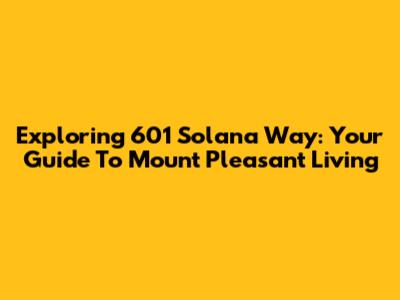 Exploring 601 Solana Way: Your Guide To Mount Pleasant Living