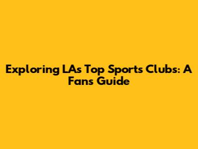 Exploring LA's Top Sports Clubs: A Fan's Guide
