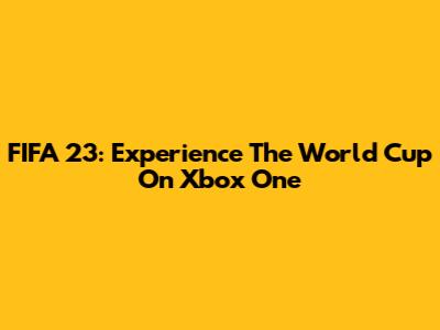 FIFA 23: Experience The World Cup On Xbox One