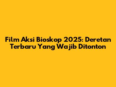 Film Aksi Bioskop 2025: Deretan Terbaru Yang Wajib Ditonton