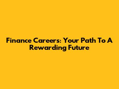 Finance Careers: Your Path To A Rewarding Future