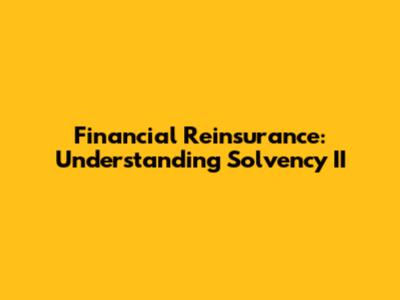Financial Reinsurance: Understanding Solvency II