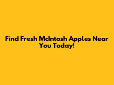 Find Fresh McIntosh Apples Near You Today!