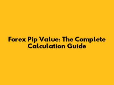 Forex Pip Value: The Complete Calculation Guide