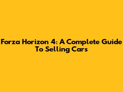 Forza Horizon 4: A Complete Guide To Selling Cars