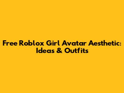 Free Roblox Girl Avatar Aesthetic:  Ideas & Outfits